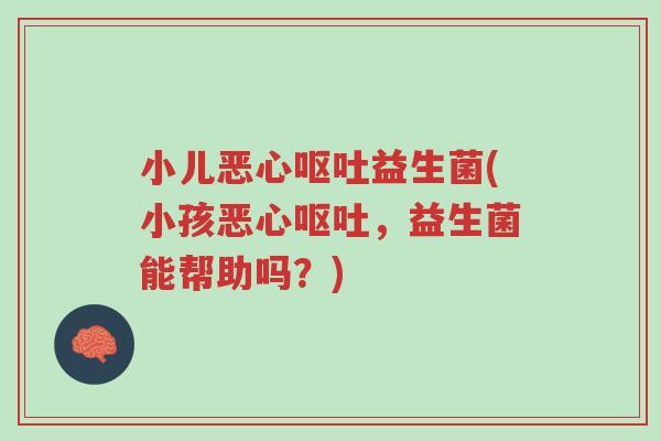 小儿恶心呕吐益生菌(小孩恶心呕吐,益生菌能帮助吗?)-第1张图片-超越 小儿恶心呕吐益生菌(小孩恶心呕吐,益生菌能帮助吗?)-第1张图片-超越