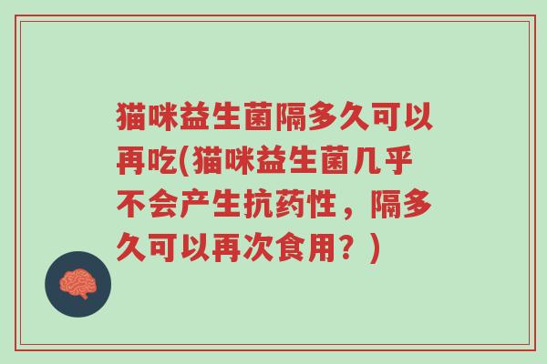 猫咪益生菌隔多久可以再吃(猫咪益生菌几乎不会产生抗药性，隔多久可以再次食用？)-第1张图片-超越