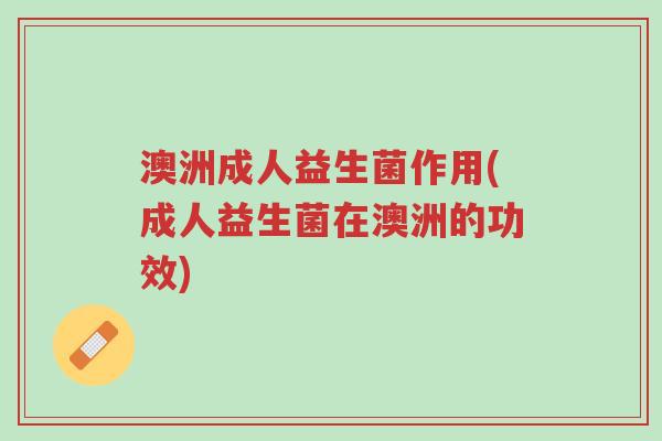 澳洲成人益生菌作用(成人益生菌在澳洲的功效)-第1张图片-超越 澳洲成人益生菌作用(成人益生菌在澳洲的功效)-第1张图片-超越