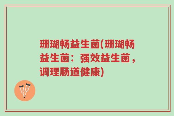 珊瑚畅益生菌(珊瑚畅益生菌:强效益生菌,调理肠道健康)-第1张图片-超越 珊瑚畅益生菌(珊瑚畅益生菌:强效益生菌,调理肠道健康)-第1张图片-超越