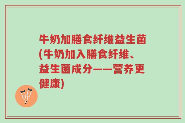 牛奶加膳食纤维益生菌(牛奶加入膳食纤维、益生菌成分——营养更健康)-第1张图片-超越 牛奶加膳食纤维益生菌(牛奶加入膳食纤维、益生菌成分——营养更健康)-第1张图片-超越