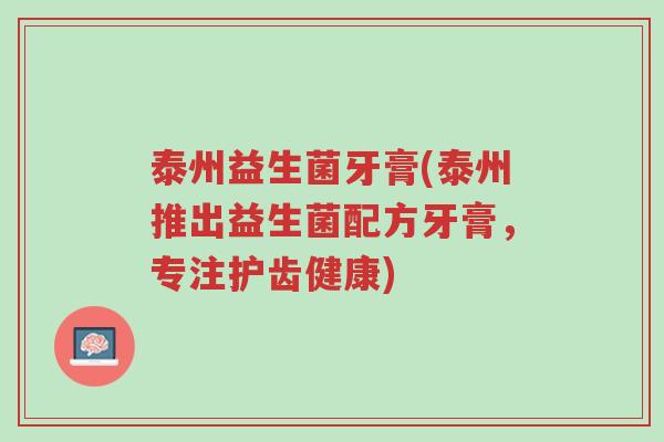 泰州益生菌牙膏(泰州推出益生菌配方牙膏,专注护齿健康)-第1张图片-超越 泰州益生菌牙膏(泰州推出益生菌配方牙膏,专注护齿健康)-第1张图片-超越