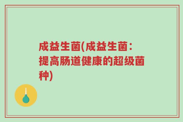 成益生菌(成益生菌:提高肠道健康的超级菌种)-第1张图片-超越 成益生菌(成益生菌:提高肠道健康的超级菌种)-第1张图片-超越