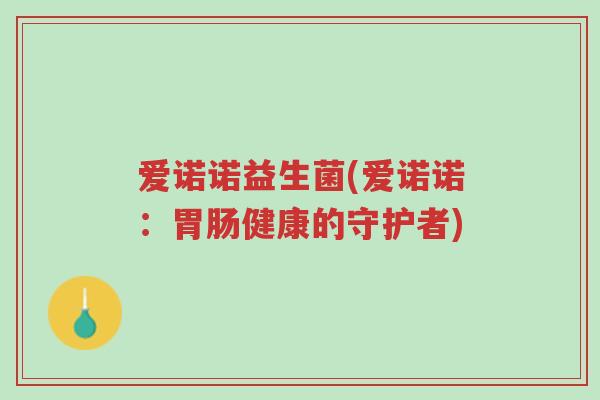 爱诺诺益生菌(爱诺诺:胃肠健康的守护者)-第1张图片-超越 爱诺诺益生菌(爱诺诺:胃肠健康的守护者)-第1张图片-超越