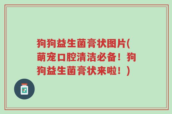 狗狗益生菌膏状图片(萌宠口腔清洁必备!狗狗益生菌膏状来啦!)-第1张图片-超越 狗狗益生菌膏状图片(萌宠口腔清洁必备!狗狗益生菌膏状来啦!)-第1张图片-超越