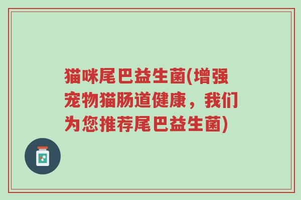 猫咪尾巴益生菌(增强宠物猫肠道健康,我们为您推荐尾巴益生菌)-第1张图片-超越 猫咪尾巴益生菌(增强宠物猫肠道健康,我们为您推荐尾巴益生菌)-第1张图片-超越