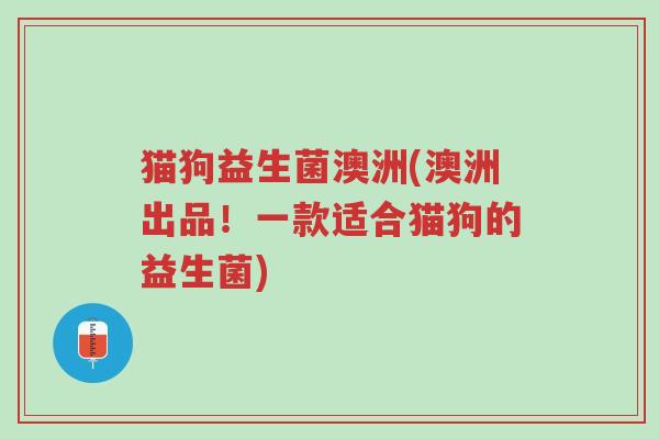 猫狗益生菌澳洲(澳洲出品!一款适合猫狗的益生菌)-第1张图片-超越 猫狗益生菌澳洲(澳洲出品!一款适合猫狗的益生菌)-第1张图片-超越