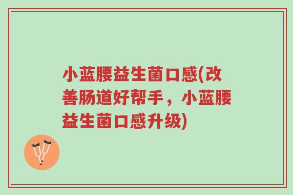 小蓝腰益生菌口感(改善肠道好帮手,小蓝腰益生菌口感升级)-第1张图片-超越 小蓝腰益生菌口感(改善肠道好帮手,小蓝腰益生菌口感升级)-第1张图片-超越