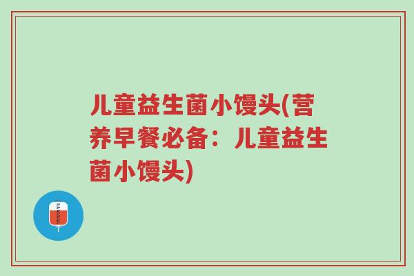 儿童益生菌小馒头(营养早餐必备:儿童益生菌小馒头)-第1张图片-超越 儿童益生菌小馒头(营养早餐必备:儿童益生菌小馒头)-第1张图片-超越