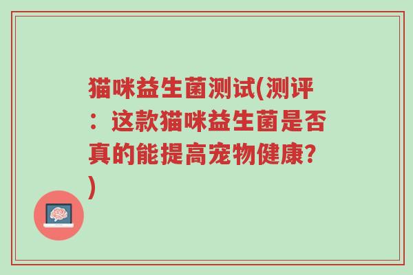 猫咪益生菌测试(测评:这款猫咪益生菌是否真的能提高宠物健康?)-第1张图片-超越 猫咪益生菌测试(测评:这款猫咪益生菌是否真的能提高宠物健康?)-第1张图片-超越