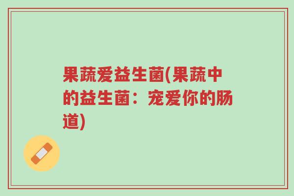 果蔬爱益生菌(果蔬中的益生菌:宠爱你的肠道)-第1张图片-超越 果蔬爱益生菌(果蔬中的益生菌:宠爱你的肠道)-第1张图片-超越