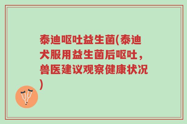 泰迪呕吐益生菌(泰迪犬服用益生菌后呕吐,兽医建议观察健康状况)-第1张图片-超越 泰迪呕吐益生菌(泰迪犬服用益生菌后呕吐,兽医建议观察健康状况)-第1张图片-超越