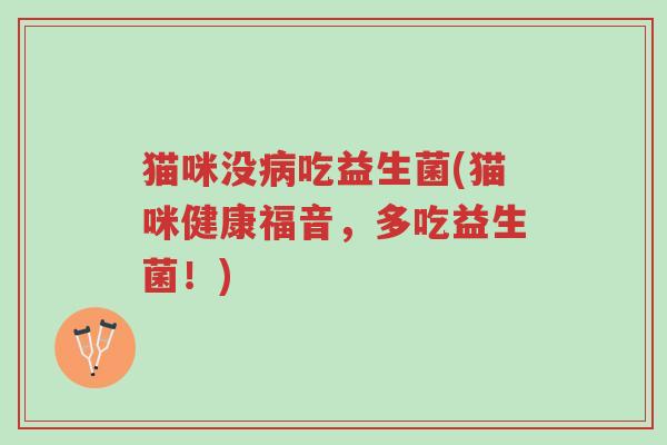 猫咪没病吃益生菌(猫咪健康福音,多吃益生菌!)-第1张图片-超越 猫咪没病吃益生菌(猫咪健康福音,多吃益生菌!)-第1张图片-超越
