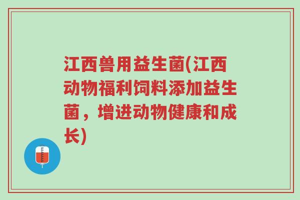 江西兽用益生菌(江西动物福利饲料添加益生菌，增进动物健康和成长)-第1张图片-超越