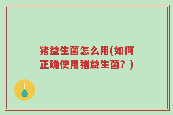 猪益生菌怎么用(如何正确使用猪益生菌?)-第1张图片-超越 猪益生菌怎么用(如何正确使用猪益生菌?)-第1张图片-超越