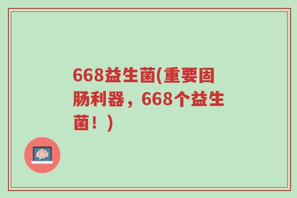 668益生菌(重要固肠利器，668个益生菌！)-第1张图片-超越