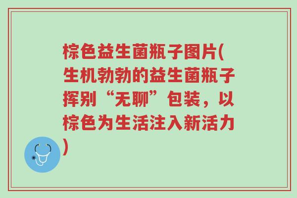 棕色益生菌瓶子图片(生机勃勃的益生菌瓶子挥别“无聊”包装，以棕色为生活注入新活力)-第1张图片-超越