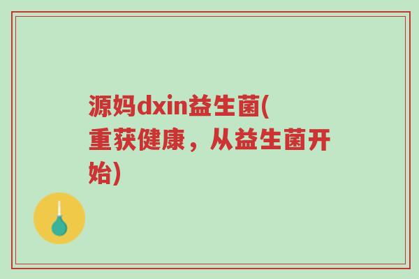 源妈dxin益生菌(重获健康,从益生菌开始)-第1张图片-超越 源妈dxin益生菌(重获健康,从益生菌开始)-第1张图片-超越