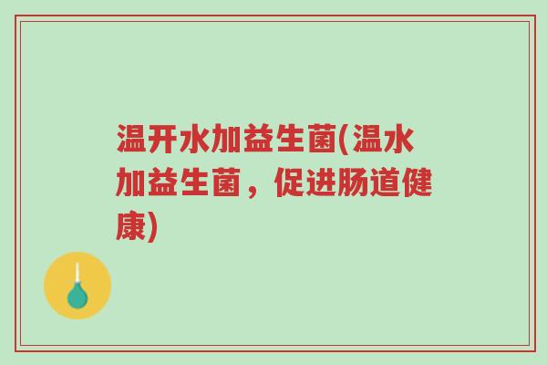 温开水加益生菌(温水加益生菌,促进肠道健康)-第1张图片-超越 温开水加益生菌(温水加益生菌,促进肠道健康)-第1张图片-超越