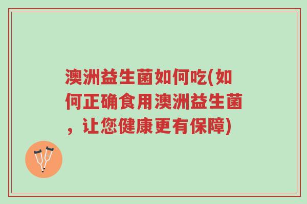 澳洲益生菌如何吃(如何正确食用澳洲益生菌,让您健康更有保障)-第1张图片-超越 澳洲益生菌如何吃(如何正确食用澳洲益生菌,让您健康更有保障)-第1张图片-超越