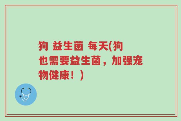 狗 益生菌 每天(狗也需要益生菌,加强宠物健康!)-第1张图片-超越 狗 益生菌 每天(狗也需要益生菌,加强宠物健康!)-第1张图片-超越