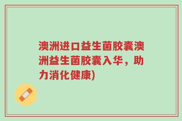 澳洲进口益生菌胶囊澳洲益生菌胶囊入华,助力消化健康)-第1张图片-超越 澳洲进口益生菌胶囊澳洲益生菌胶囊入华,助力消化健康)-第1张图片-超越