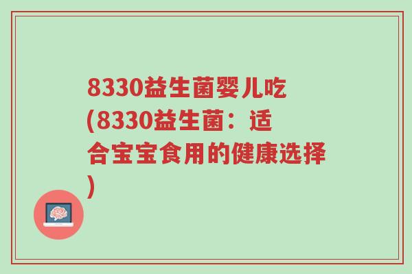8330益生菌婴儿吃(8330益生菌:适合宝宝食用的健康选择)-第1张图片-超越 8330益生菌婴儿吃(8330益生菌:适合宝宝食用的健康选择)-第1张图片-超越