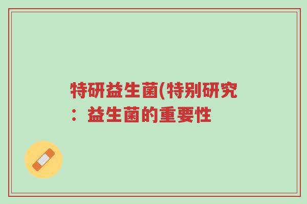 特研益生菌(特别研究:益生菌的重要性-第1张图片-超越 特研益生菌(特别研究:益生菌的重要性-第1张图片-超越