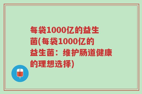 每袋1000亿的益生菌(每袋1000亿的益生菌:维护肠道健康的理想选择)-第1张图片-超越 每袋1000亿的益生菌(每袋1000亿的益生菌:维护肠道健康的理想选择)-第1张图片-超越