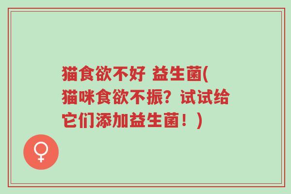 猫食欲不好 益生菌(猫咪食欲不振？试试给它们添加益生菌！)-第1张图片-超越