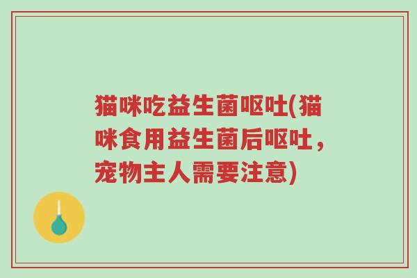 猫咪吃益生菌呕吐(猫咪食用益生菌后呕吐,宠物主人需要注意)-第1张图片-超越 猫咪吃益生菌呕吐(猫咪食用益生菌后呕吐,宠物主人需要注意)-第1张图片-超越