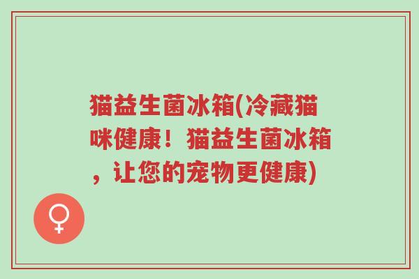 猫益生菌冰箱(冷藏猫咪健康!猫益生菌冰箱,让您的宠物更健康)-第1张图片-超越 猫益生菌冰箱(冷藏猫咪健康!猫益生菌冰箱,让您的宠物更健康)-第1张图片-超越