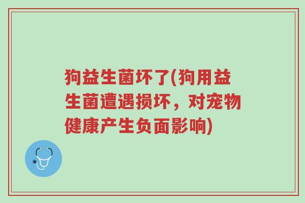 狗益生菌坏了(狗用益生菌遭遇损坏,对宠物健康产生负面影响)-第1张图片-超越 狗益生菌坏了(狗用益生菌遭遇损坏,对宠物健康产生负面影响)-第1张图片-超越