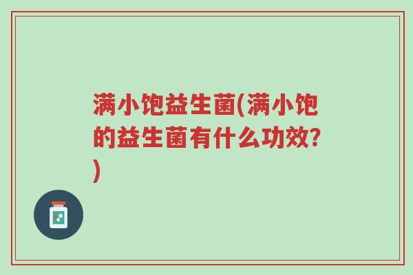 满小饱益生菌(满小饱的益生菌有什么功效?)-第1张图片-超越 满小饱益生菌(满小饱的益生菌有什么功效?)-第1张图片-超越