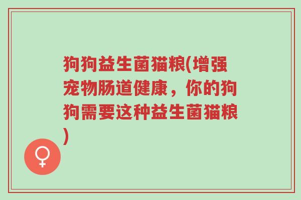 狗狗益生菌猫粮(增强宠物肠道健康,你的狗狗需要这种益生菌猫粮)-第1张图片-超越 狗狗益生菌猫粮(增强宠物肠道健康,你的狗狗需要这种益生菌猫粮)-第1张图片-超越