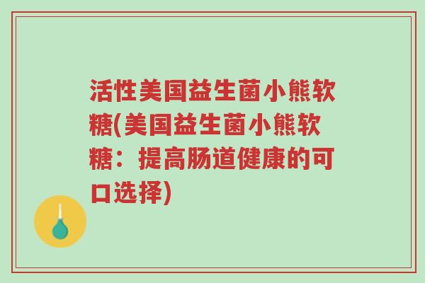 活性美国益生菌小熊软糖(美国益生菌小熊软糖:提高肠道健康的可口选择)-第1张图片-超越 活性美国益生菌小熊软糖(美国益生菌小熊软糖:提高肠道健康的可口选择)-第1张图片-超越