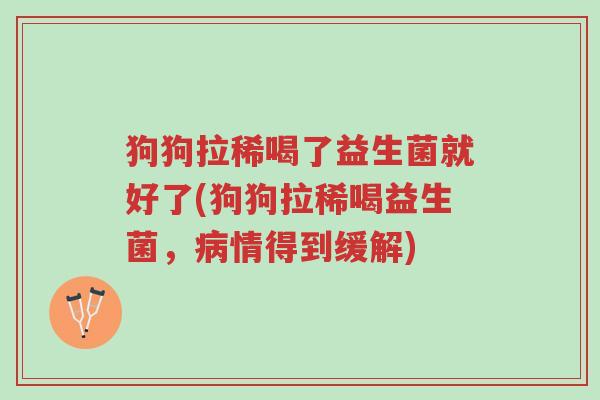 狗狗拉稀喝了益生菌就好了(狗狗拉稀喝益生菌，病情得到缓解)-第1张图片-超越