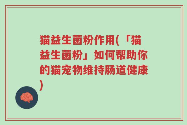 猫益生菌粉作用(「猫益生菌粉」如何帮助你的猫宠物维持肠道健康)-第1张图片-超越 猫益生菌粉作用(「猫益生菌粉」如何帮助你的猫宠物维持肠道健康)-第1张图片-超越