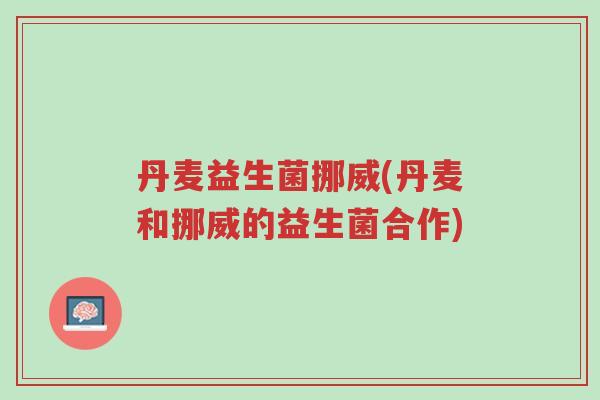 丹麦益生菌挪威(丹麦和挪威的益生菌合作)-第1张图片-超越 丹麦益生菌挪威(丹麦和挪威的益生菌合作)-第1张图片-超越