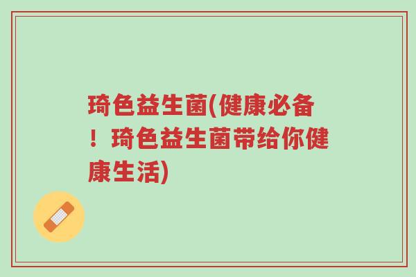 琦色益生菌(健康必备!琦色益生菌带给你健康生活)-第1张图片-超越 琦色益生菌(健康必备!琦色益生菌带给你健康生活)-第1张图片-超越