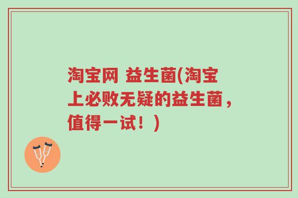 淘宝网 益生菌(淘宝上必败无疑的益生菌,值得一试!)-第1张图片-超越 淘宝网 益生菌(淘宝上必败无疑的益生菌,值得一试!)-第1张图片-超越