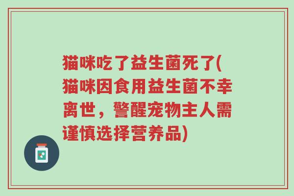 猫咪吃了益生菌死了(猫咪因食用益生菌不幸离世,警醒宠物主人需谨慎选择营养品)-第1张图片-超越 猫咪吃了益生菌死了(猫咪因食用益生菌不幸离世,警醒宠物主人需谨慎选择营养品)-第1张图片-超越