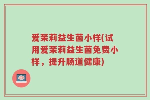 爱茉莉益生菌小样(试用爱茉莉益生菌免费小样,提升肠道健康)-第1张图片-超越 爱茉莉益生菌小样(试用爱茉莉益生菌免费小样,提升肠道健康)-第1张图片-超越