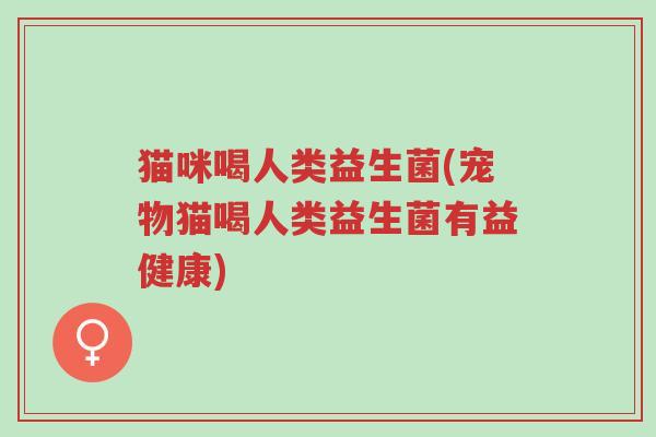 猫咪喝人类益生菌(宠物猫喝人类益生菌有益健康)-第1张图片-超越 猫咪喝人类益生菌(宠物猫喝人类益生菌有益健康)-第1张图片-超越