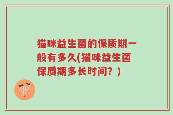 猫咪益生菌的保质期一般有多久(猫咪益生菌保质期多长时间？)-第1张图片-超越