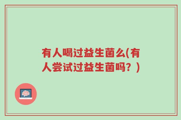 有人喝过益生菌么(有人尝试过益生菌吗?)-第1张图片-超越 有人喝过益生菌么(有人尝试过益生菌吗?)-第1张图片-超越