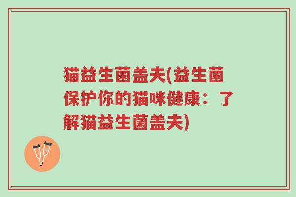 猫益生菌盖夫(益生菌保护你的猫咪健康：了解猫益生菌盖夫)-第1张图片-超越
