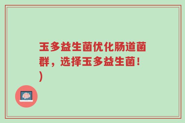 玉多益生菌优化肠道菌群，选择玉多益生菌！)-第1张图片-超越