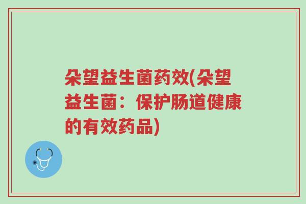 朵望益生菌药效(朵望益生菌:保护肠道健康的有效药品)-第1张图片-超越 朵望益生菌药效(朵望益生菌:保护肠道健康的有效药品)-第1张图片-超越