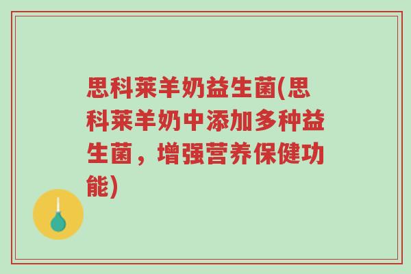 思科莱羊奶益生菌(思科莱羊奶中添加多种益生菌,增强营养保健功能)-第1张图片-超越 思科莱羊奶益生菌(思科莱羊奶中添加多种益生菌,增强营养保健功能)-第1张图片-超越